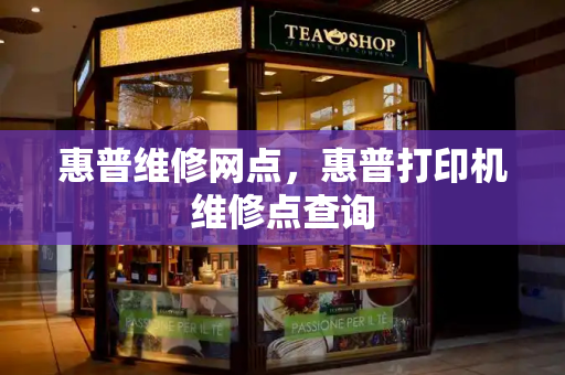 惠普维修网点，惠普打印机维修点查询
