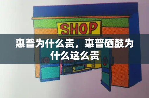 惠普为什么贵，惠普硒鼓为什么这么贵-第1张图片-星选测评
