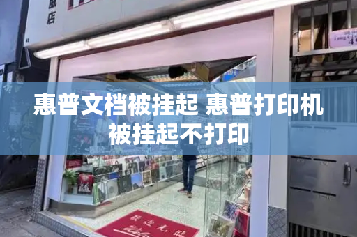 惠普文档被挂起 惠普打印机被挂起不打印-第1张图片-星选测评