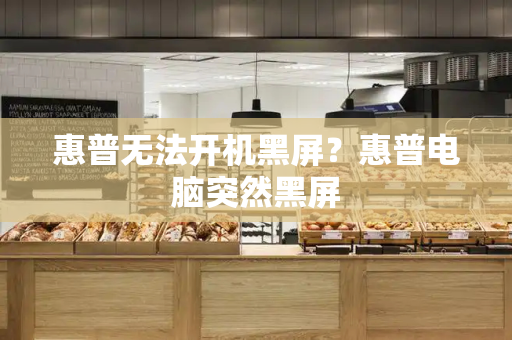 惠普无法开机黑屏？惠普电脑突然黑屏-第1张图片-星选测评
