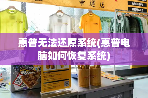 惠普无法还原系统(惠普电脑如何恢复系统)