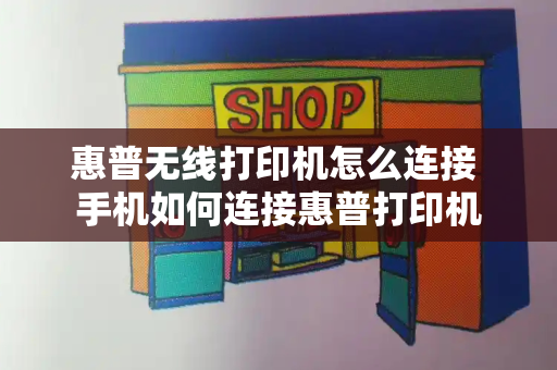惠普无线打印机怎么连接 手机如何连接惠普打印机-第1张图片-星选测评