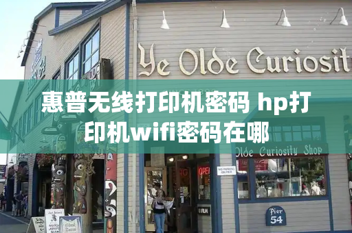 惠普无线打印机密码 hp打印机wifi密码在哪-第1张图片-星选测评