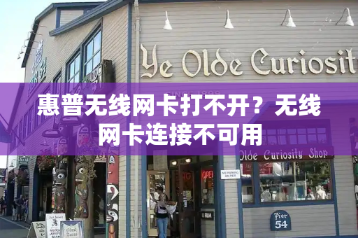 惠普无线网卡打不开？无线网卡连接不可用-第1张图片-星选测评