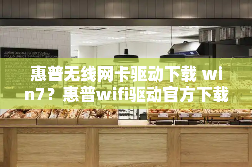 惠普无线网卡驱动下载 win7？惠普wifi驱动官方下载-第1张图片-星选测评