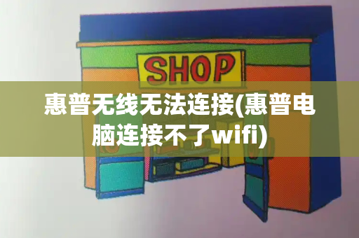 惠普无线无法连接(惠普电脑连接不了wifi)