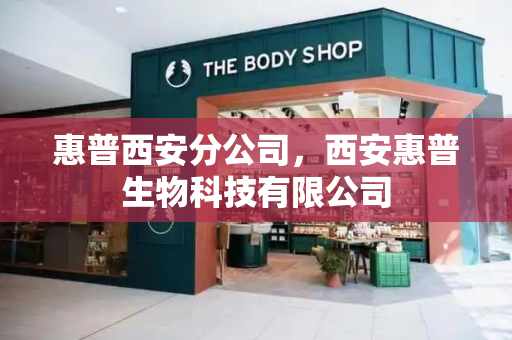 惠普西安分公司，西安惠普生物科技有限公司-第1张图片-星选测评
