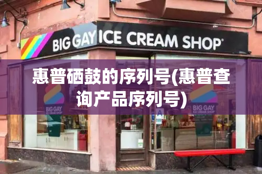惠普硒鼓的序列号(惠普查询产品序列号)