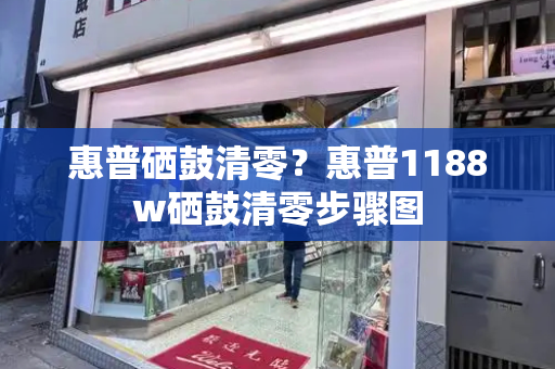 惠普硒鼓清零？惠普1188w硒鼓清零步骤图
