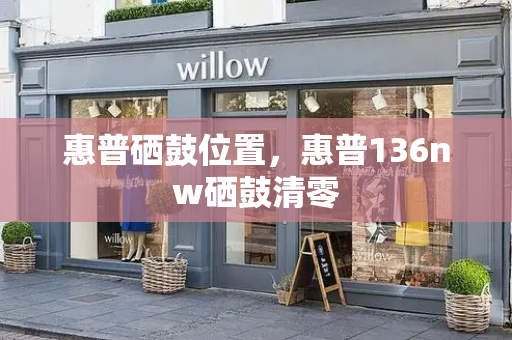 惠普硒鼓位置，惠普136nw硒鼓清零