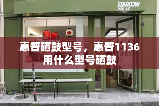 惠普硒鼓型号，惠普1136用什么型号硒鼓