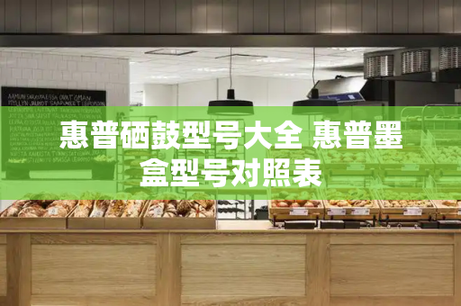 惠普硒鼓型号大全 惠普墨盒型号对照表-第1张图片-星选测评
