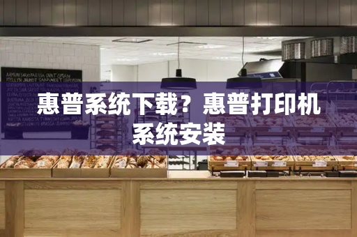 惠普系统下载？惠普打印机系统安装-第1张图片-星选测评