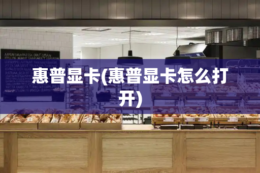 惠普显卡(惠普显卡怎么打开)
