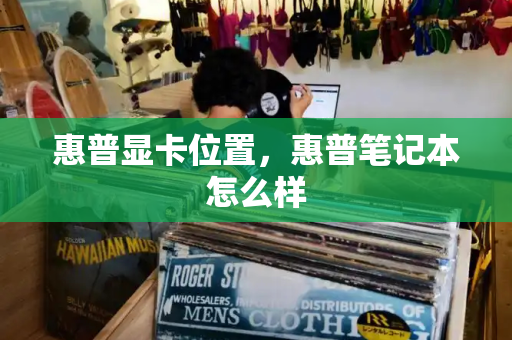 惠普显卡位置，惠普笔记本怎么样
