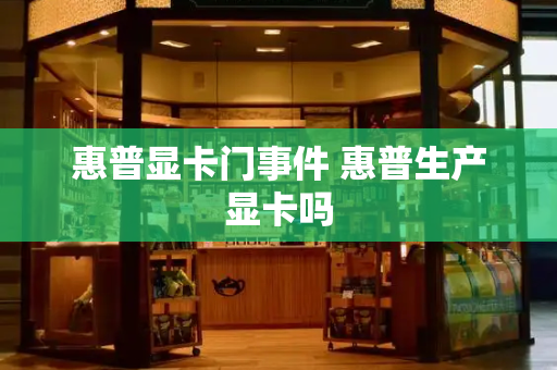 惠普显卡门事件 惠普生产显卡吗
