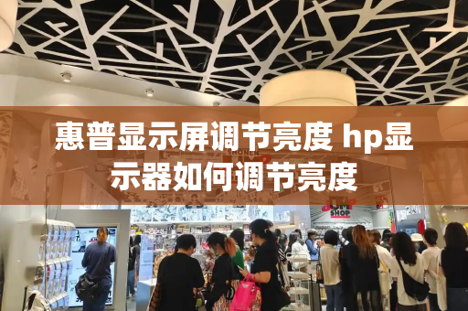 惠普显示屏调节亮度 hp显示器如何调节亮度-第1张图片-星选测评