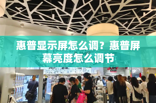 惠普显示屏怎么调？惠普屏幕亮度怎么调节