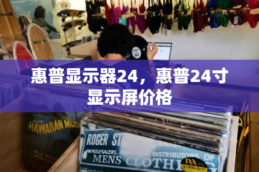 惠普显示器24，惠普24寸显示屏价格