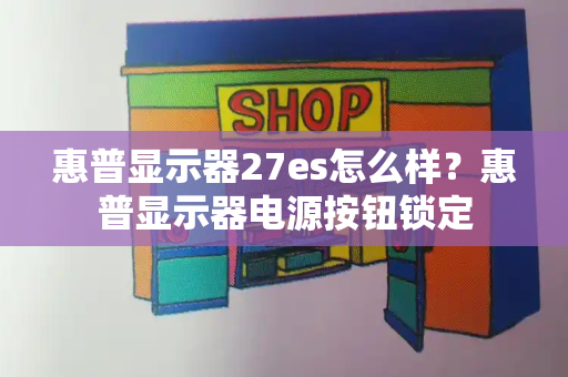 惠普显示器27es怎么样？惠普显示器电源按钮锁定