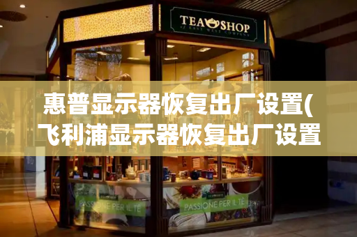 惠普显示器恢复出厂设置(飞利浦显示器恢复出厂设置)