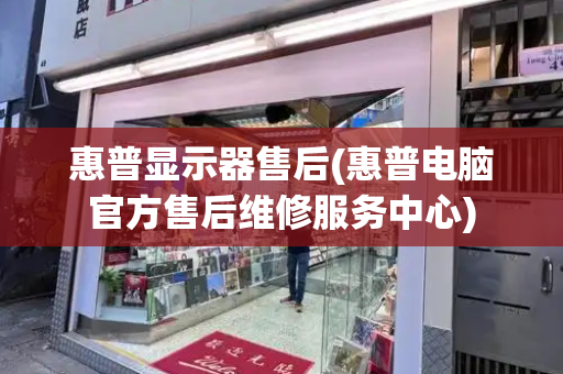 惠普显示器售后(惠普电脑官方售后维修服务中心)