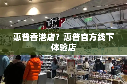 惠普香港店？惠普官方线下体验店-第1张图片-星选测评