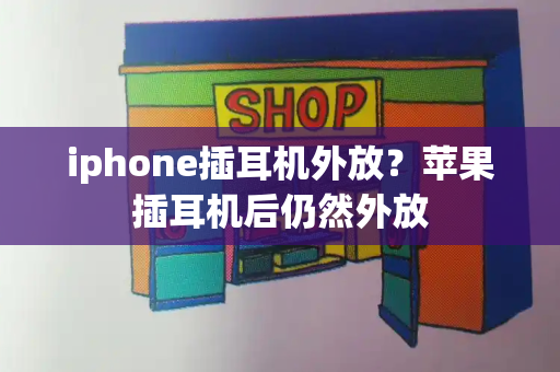 iphone插耳机外放？苹果插耳机后仍然外放-第1张图片-星选测评