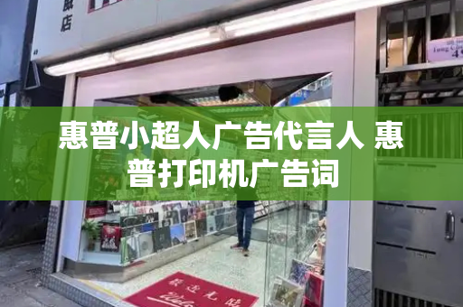 惠普小超人广告代言人 惠普打印机广告词-第1张图片-星选测评