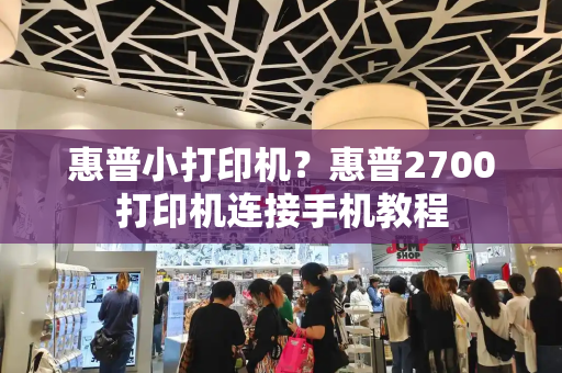 惠普小打印机？惠普2700打印机连接手机教程-第1张图片-星选测评