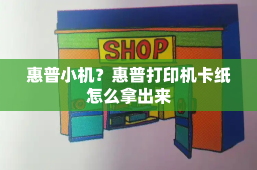 惠普小机？惠普打印机卡纸怎么拿出来-第1张图片-星选测评
