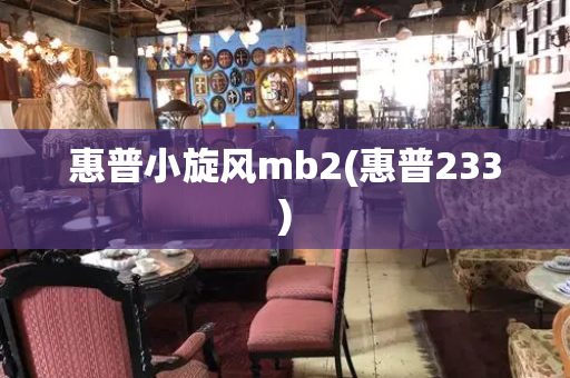 惠普小旋风mb2(惠普233)-第1张图片-星选测评