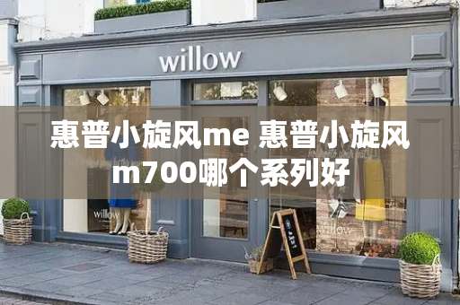 惠普小旋风me 惠普小旋风m700哪个系列好-第1张图片-星选测评