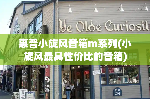 惠普小旋风音箱m系列(小旋风最具性价比的音箱)