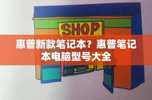 惠普新款笔记本？惠普笔记本电脑型号大全