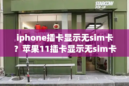 iphone插卡显示无sim卡？苹果11插卡显示无sim卡