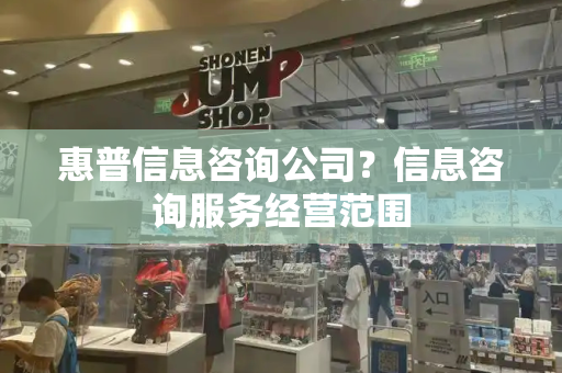 惠普信息咨询公司？信息咨询服务经营范围-第1张图片-星选测评