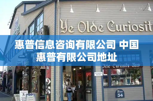 惠普信息咨询有限公司 中国惠普有限公司地址