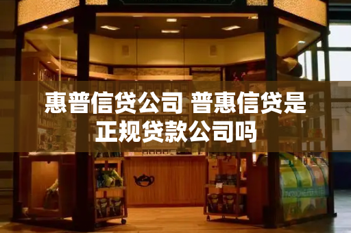 惠普信贷公司 普惠信贷是正规贷款公司吗