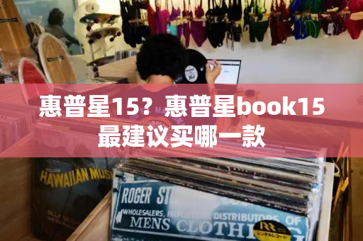 惠普星15？惠普星book15最建议买哪一款