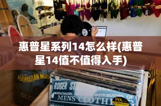 惠普星系列14怎么样(惠普星14值不值得入手)