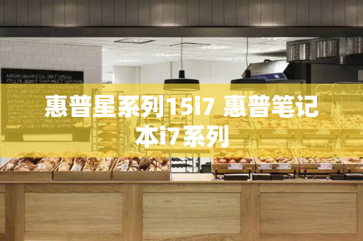 惠普星系列15i7 惠普笔记本i7系列-第1张图片-星选测评