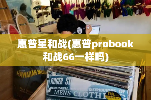 惠普星和战(惠普probook和战66一样吗)-第1张图片-星选测评