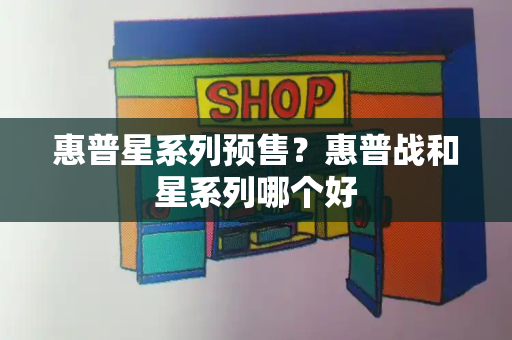 惠普星系列预售？惠普战和星系列哪个好
