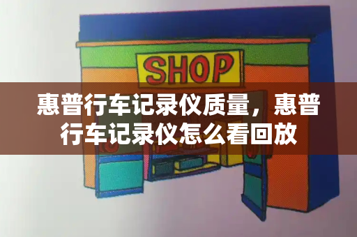 惠普行车记录仪质量，惠普行车记录仪怎么看回放-第1张图片-星选测评