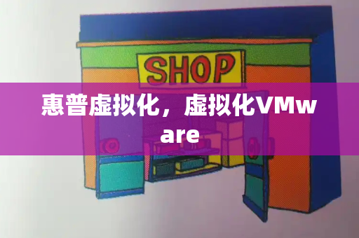 惠普虚拟化，虚拟化VMware-第1张图片-星选测评