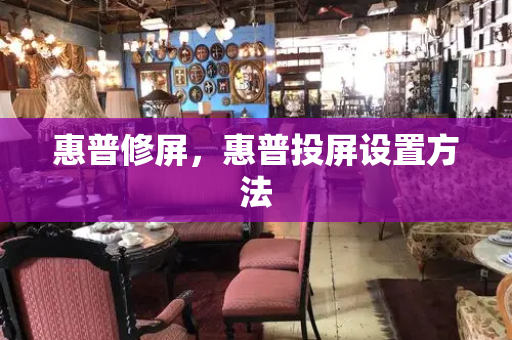 惠普修屏，惠普投屏设置方法