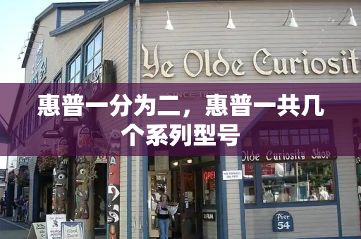 惠普一分为二，惠普一共几个系列型号