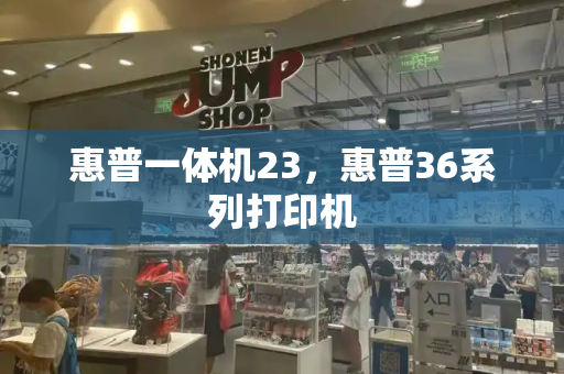 惠普一体机23，惠普36系列打印机