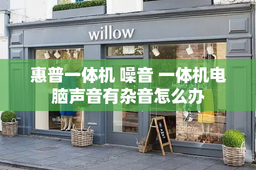 惠普一体机 噪音 一体机电脑声音有杂音怎么办